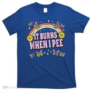 It Burns When I Pee T-Shirt