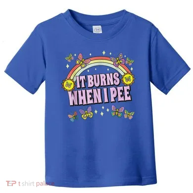It Burns When I Pee Toddler T-Shirt