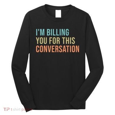 Im Billing You For This Conversation Funny Lawyer Long Sleeve Shirt