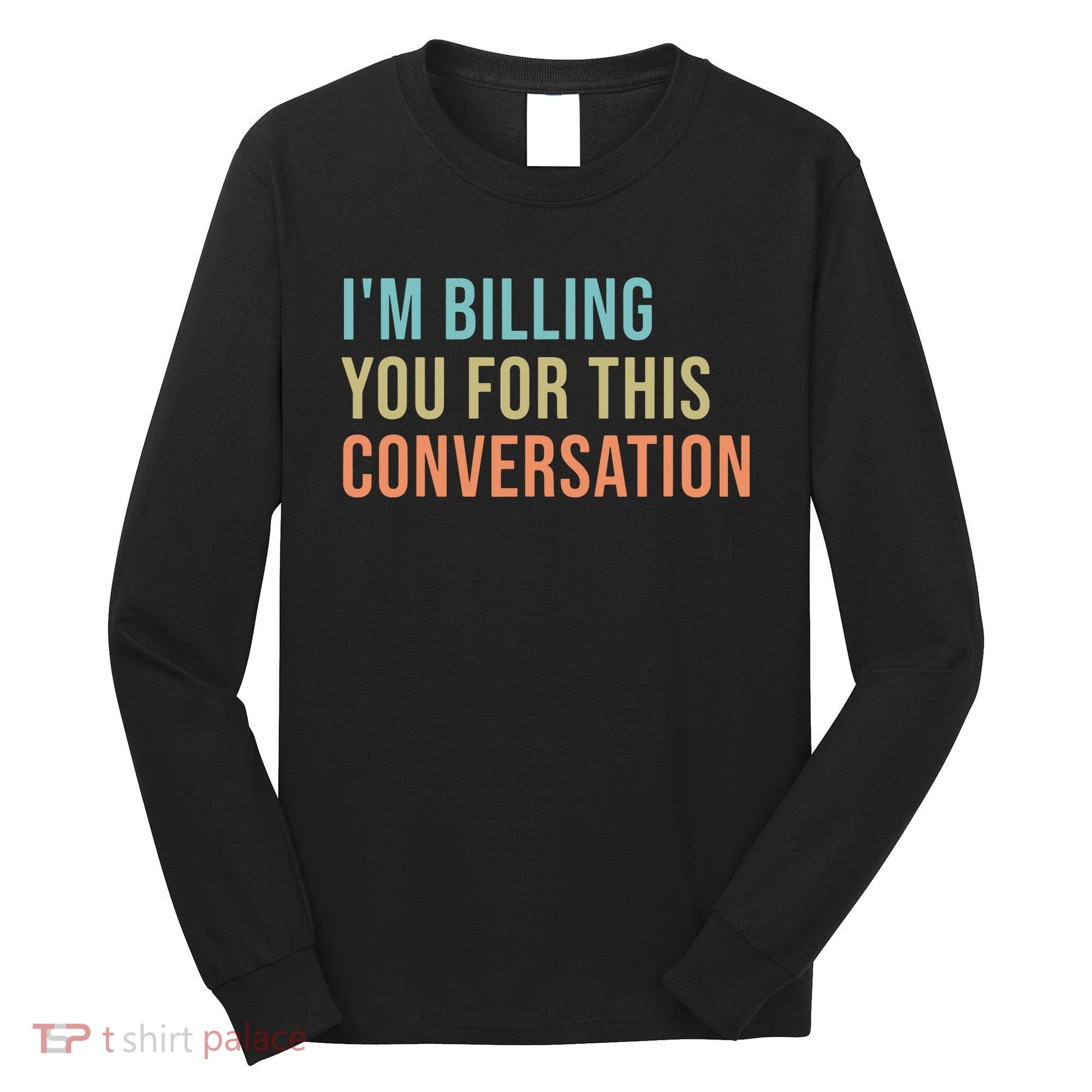 Im Billing You For This Conversation Funny Lawyer Long Sleeve Shirt