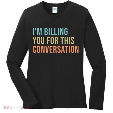 Im Billing You For This Conversation Funny Lawyer Women's Long Sleeve Shirt