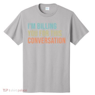 Im Billing You For This Conversation Funny Lawyer T-Shirt