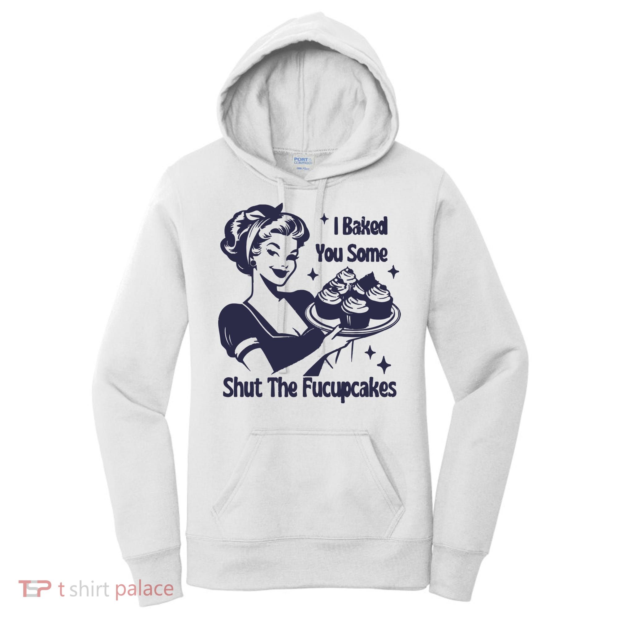 I Baked You Some Shut The Fucupcakes Women's Hoodie