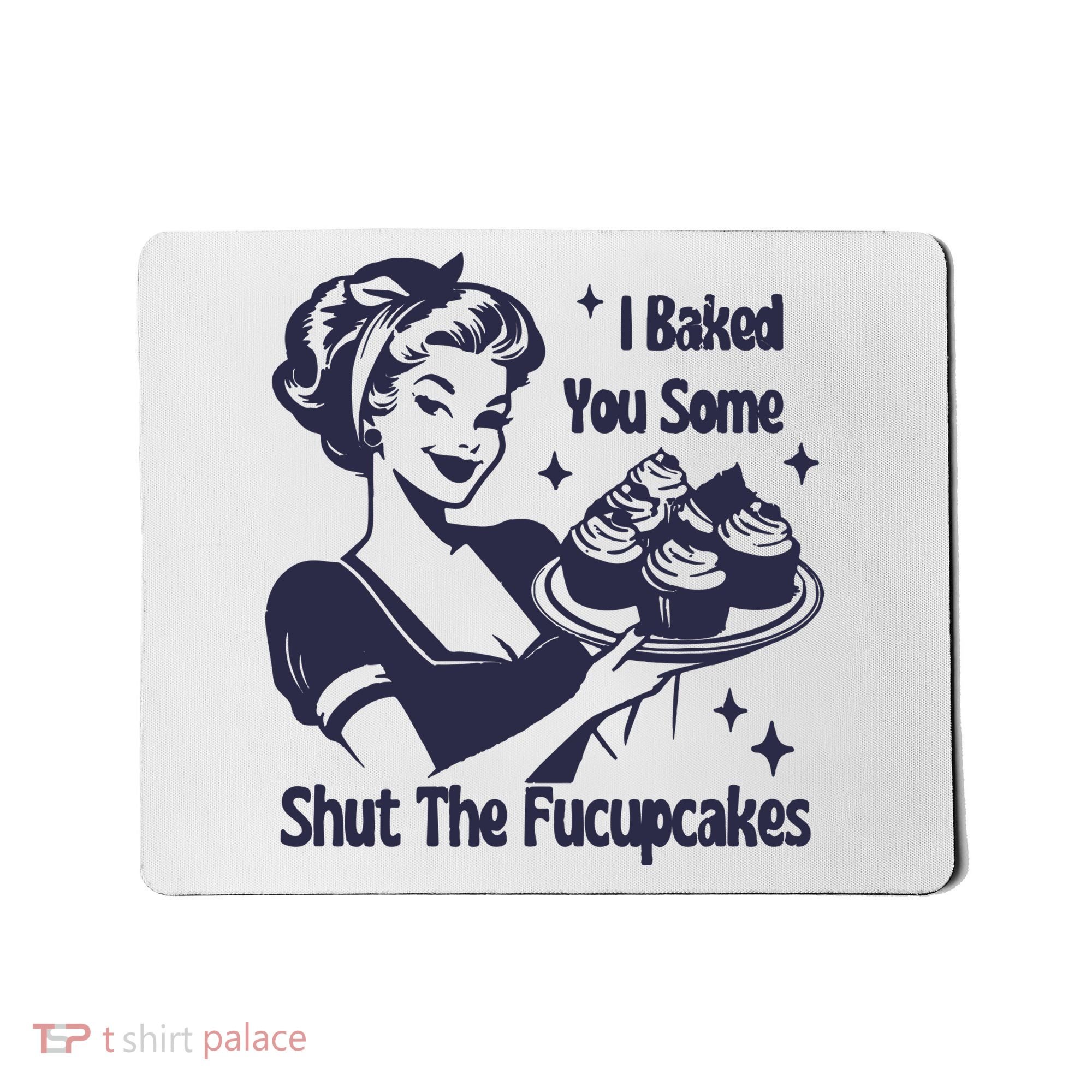 I Baked You Some Shut The Fucupcakes Mousepad
