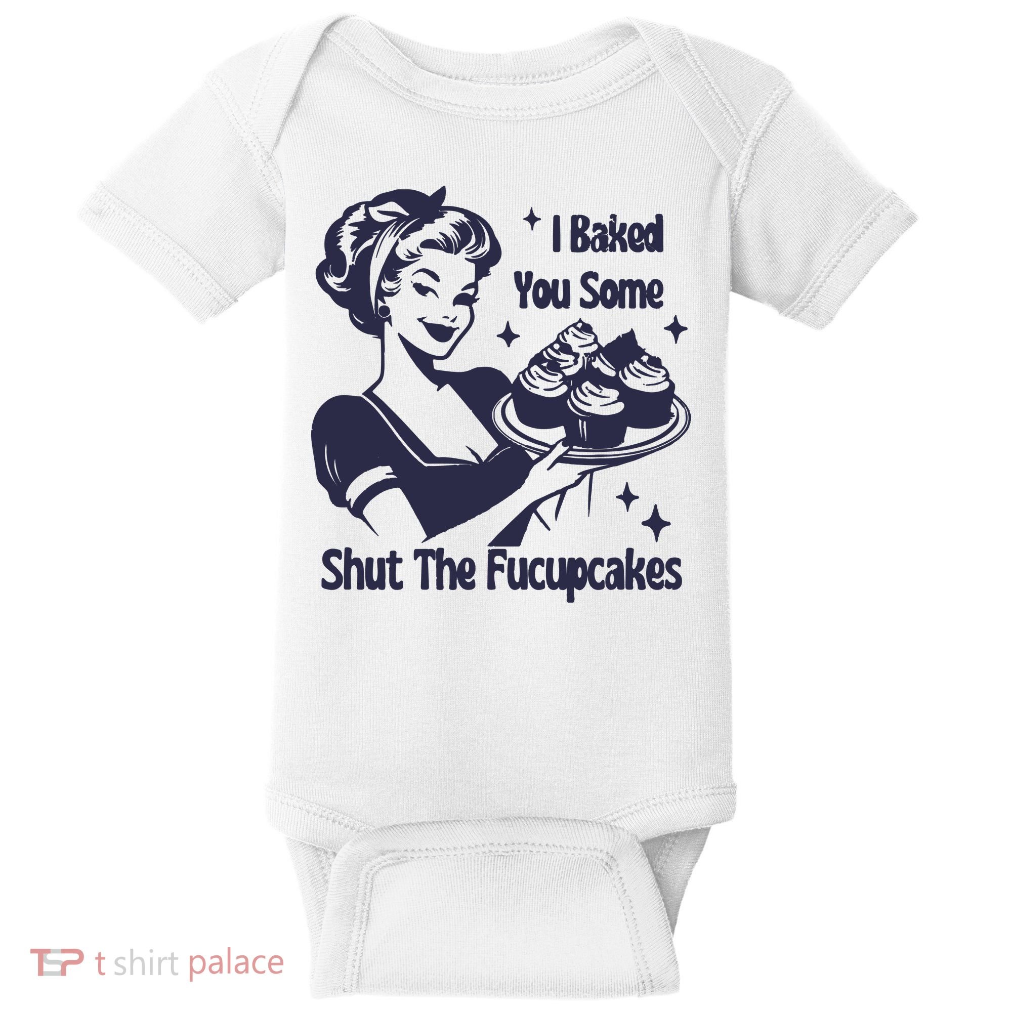 I Baked You Some Shut The Fucupcakes Baby Bodysuit