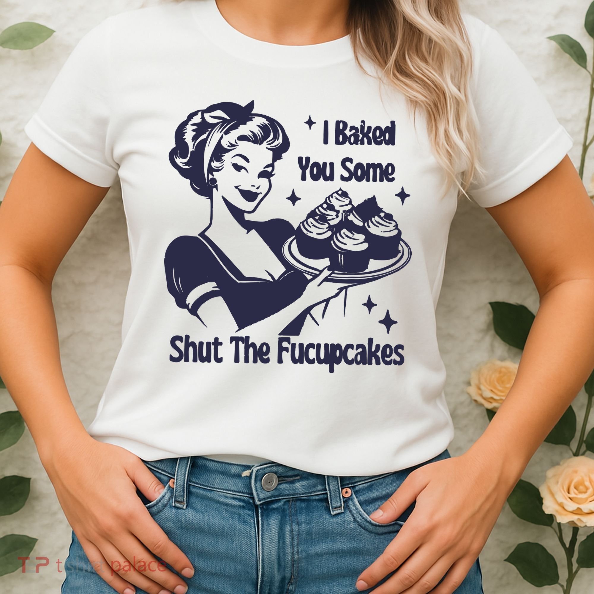 I Baked You Some Shut The Fucupcakes Women's T-Shirt