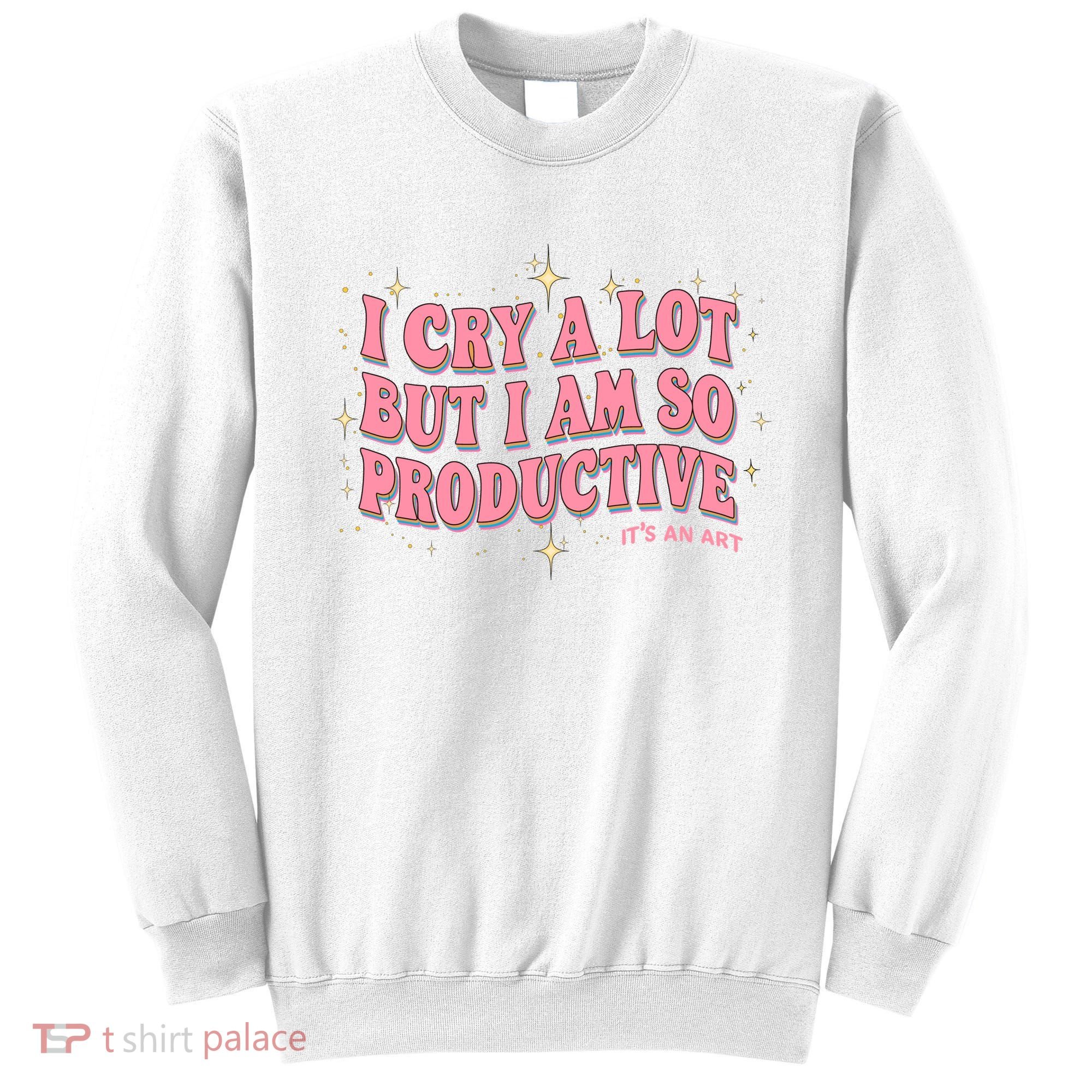 I Cry A Lot But I Am So Productive Its An Art Ttpd Taylor Lover Sweatshirt