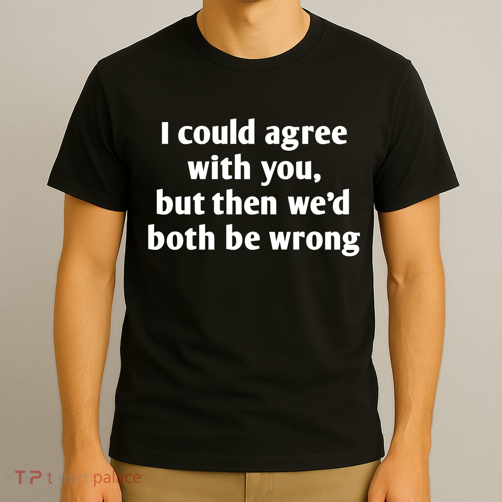 I Could Agree With You, Funny T Shirts Sayings, Funny T Shirts For Women T-Shirt