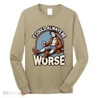 It Could Always Be Worse Homeless Man Down On His Luck Long Sleeve Shirt thumb 0