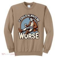 It Could Always Be Worse Homeless Man Down On His Luck Sweatshirt thumb 0