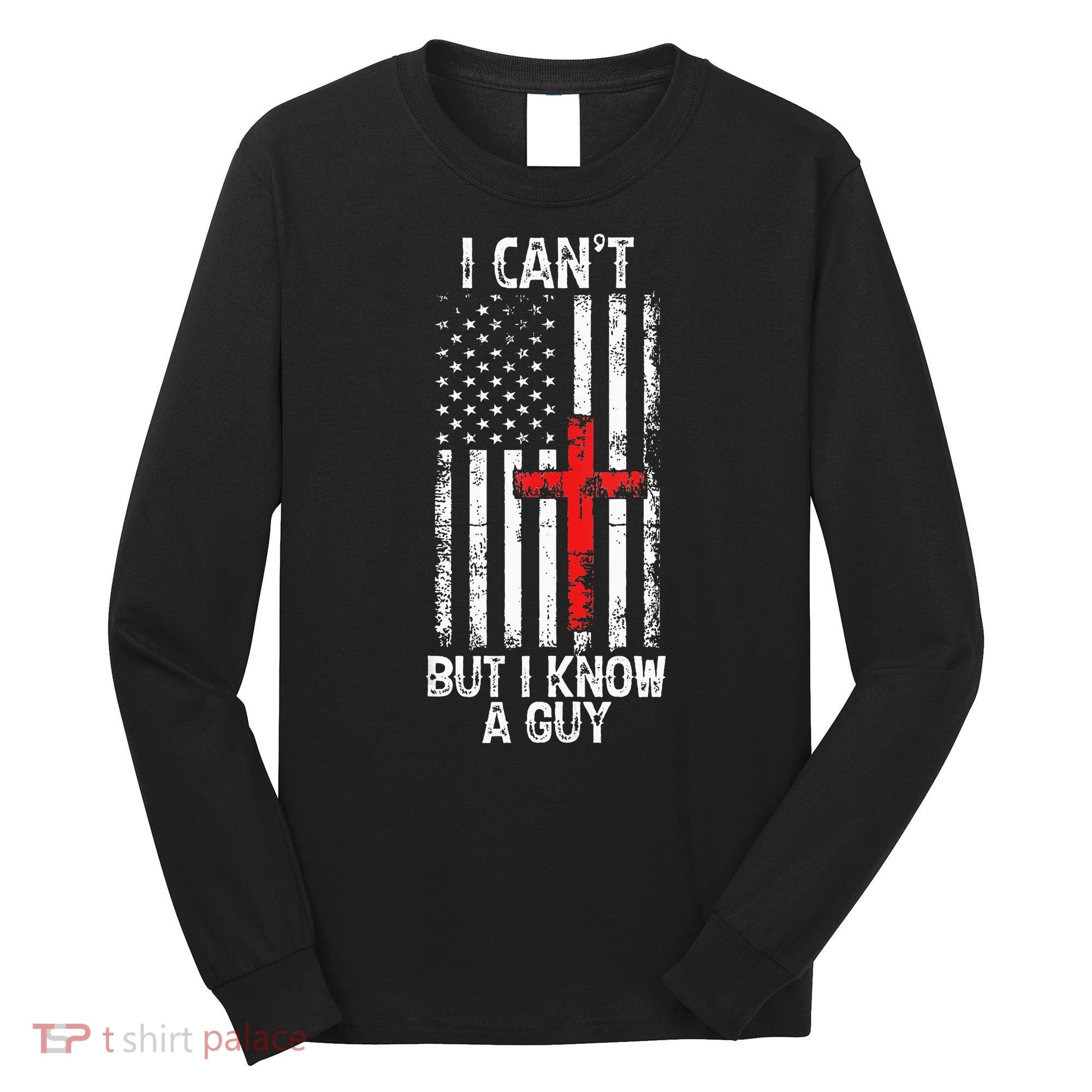 I Can't But I Know A Guy Jesus Cross Christian USA Flag Long Sleeve Shirt