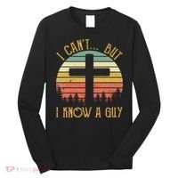 I Can't But I Know A Guy Jesus Cross Funny Christian Long Sleeve Shirt thumb 0