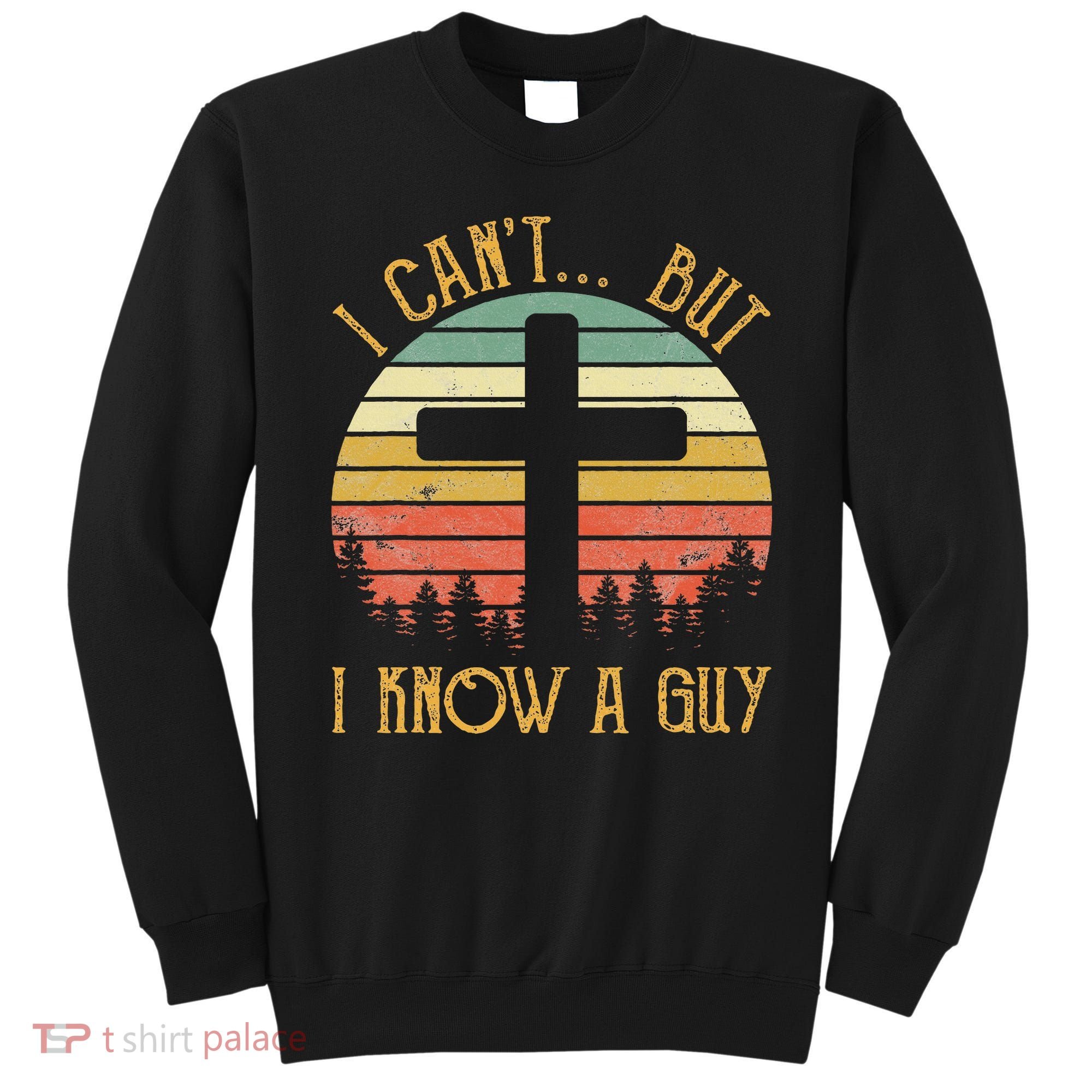 I Can't But I Know A Guy Jesus Cross Funny Christian Sweatshirt
