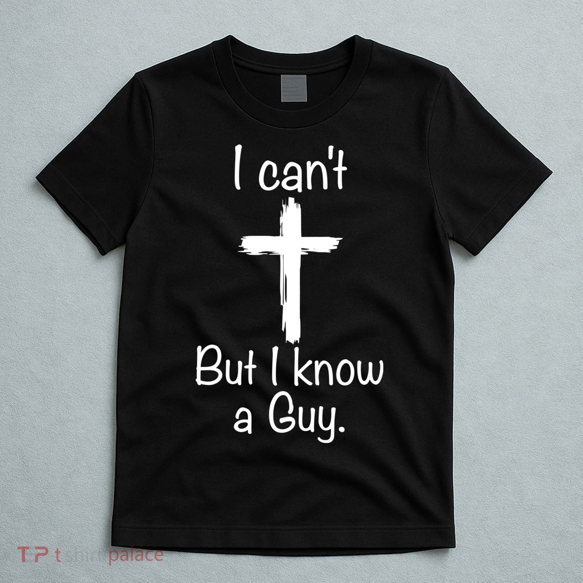 I Cant But I Know A Guy Funny Jesus Cross Christian T-Shirt
