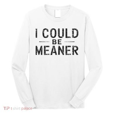 I Could Be Meaner Long Sleeve Shirt