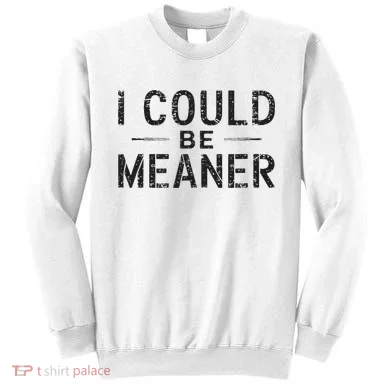 I Could Be Meaner Sweatshirt