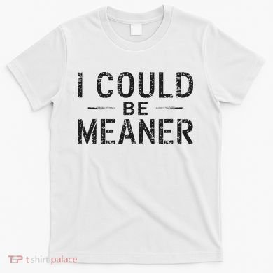 I Could Be Meaner T-Shirt