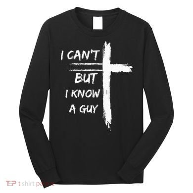 I Can't But I Know A Guy Funny Long Sleeve Shirt