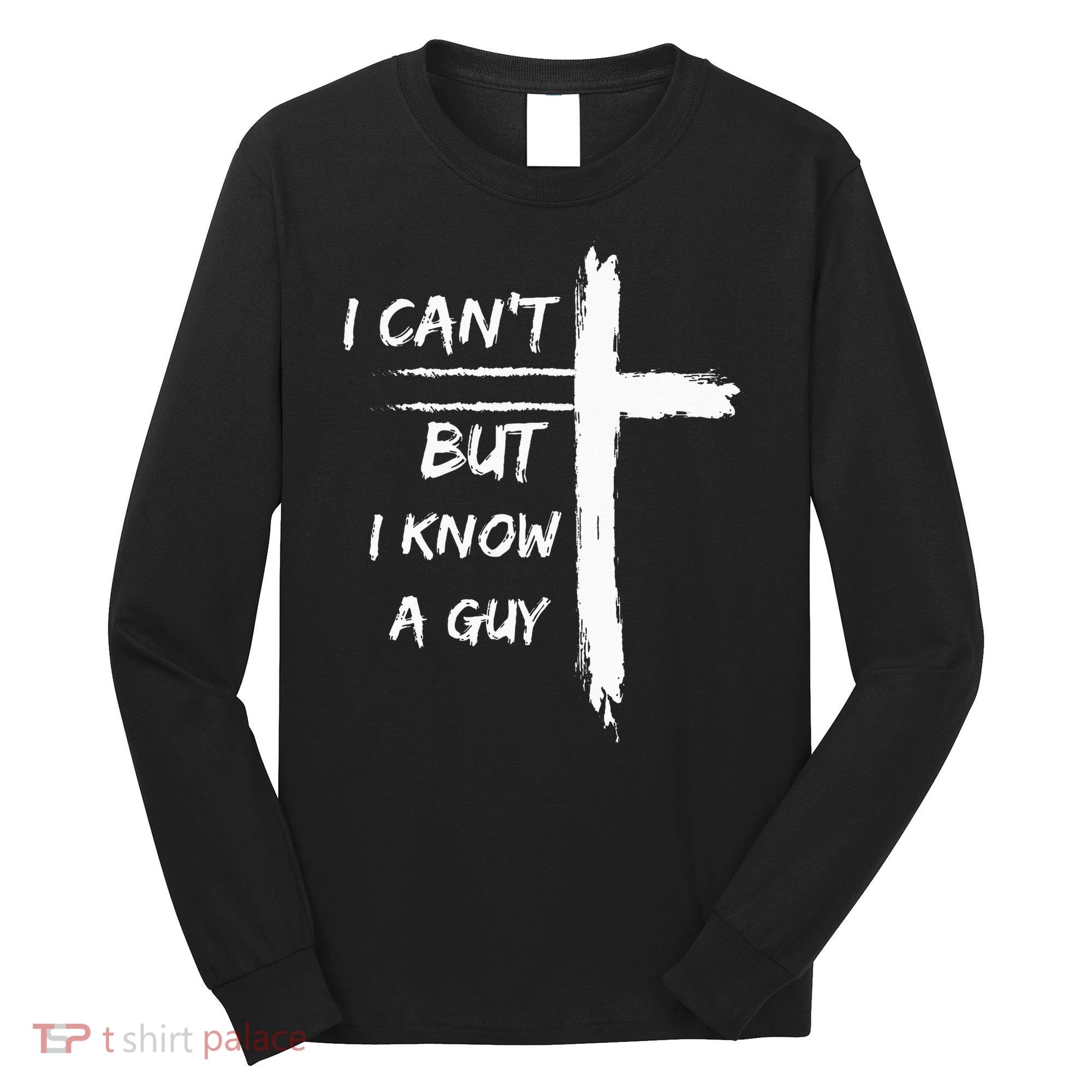 I Can't But I Know A Guy Funny Long Sleeve Shirt
