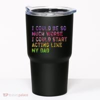 I Could Be So Much Worse I Could Start Acting Like My Dad Gifts Tumbler thumb 0
