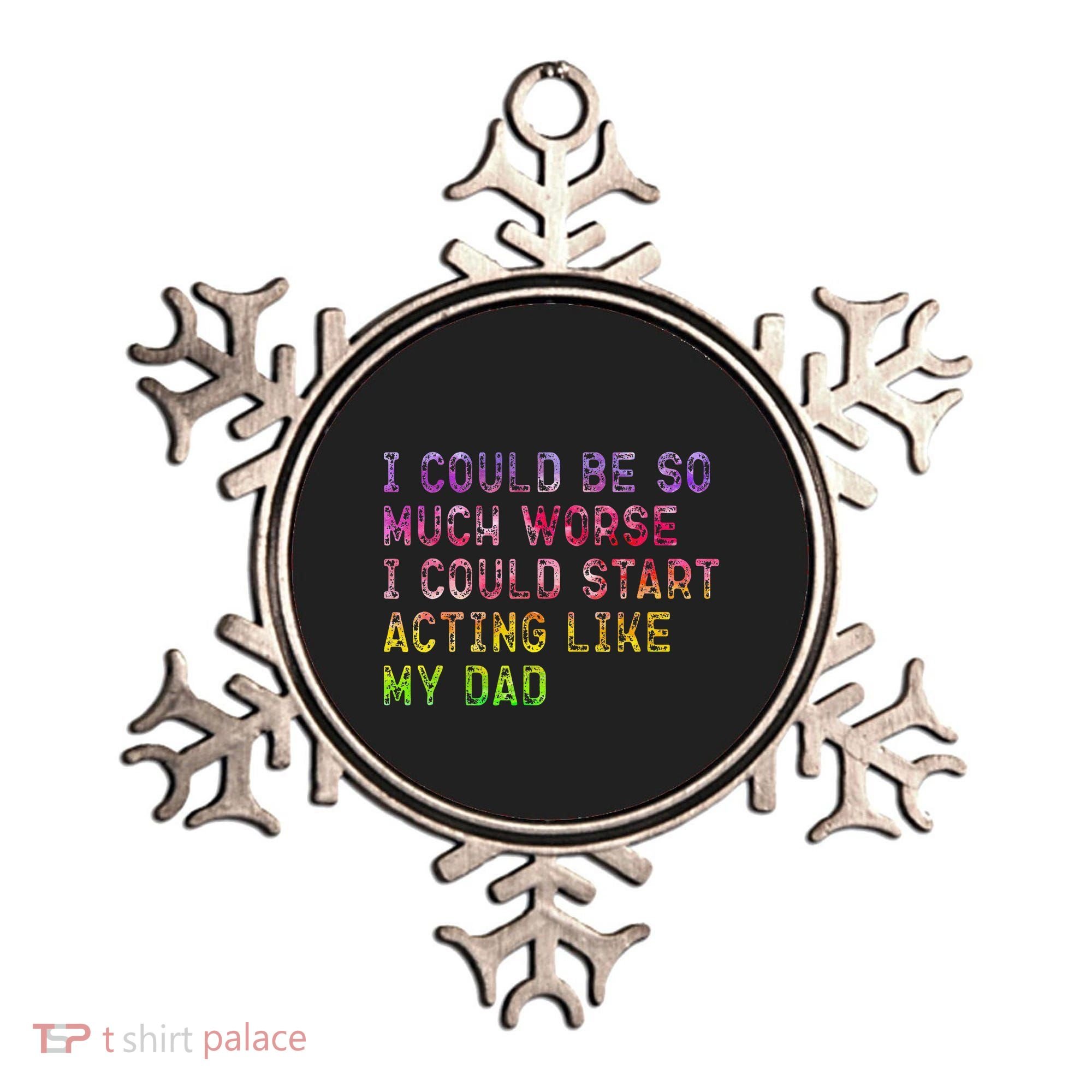 I Could Be So Much Worse I Could Start Acting Like My Dad Gifts Ornament