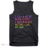 I Could Be So Much Worse I Could Start Acting Like My Dad Gifts Tank Top thumb 0