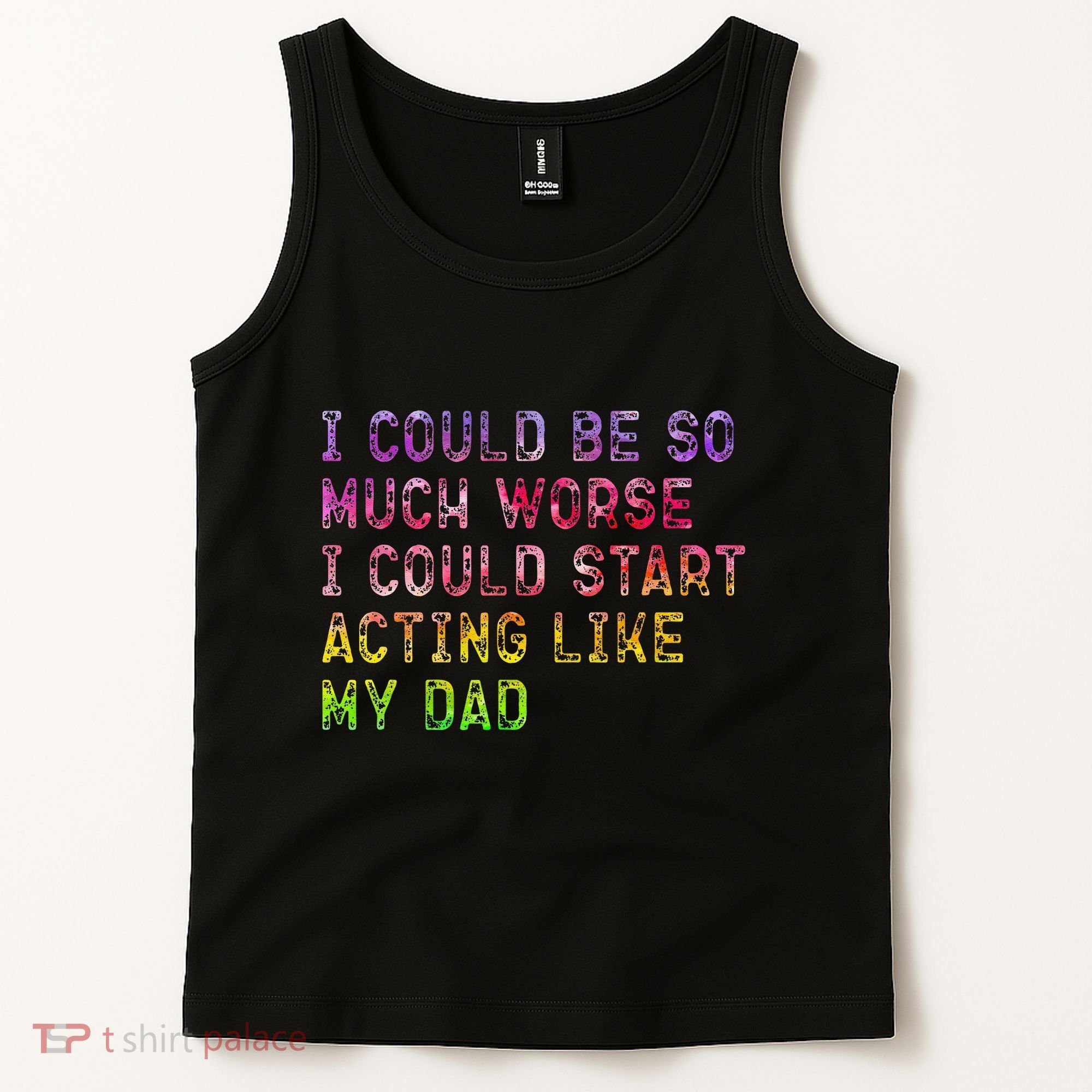 I Could Be So Much Worse I Could Start Acting Like My Dad Gifts Tank Top