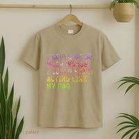 I Could Be So Much Worse I Could Start Acting Like My Dad Gifts T-Shirt thumb 2