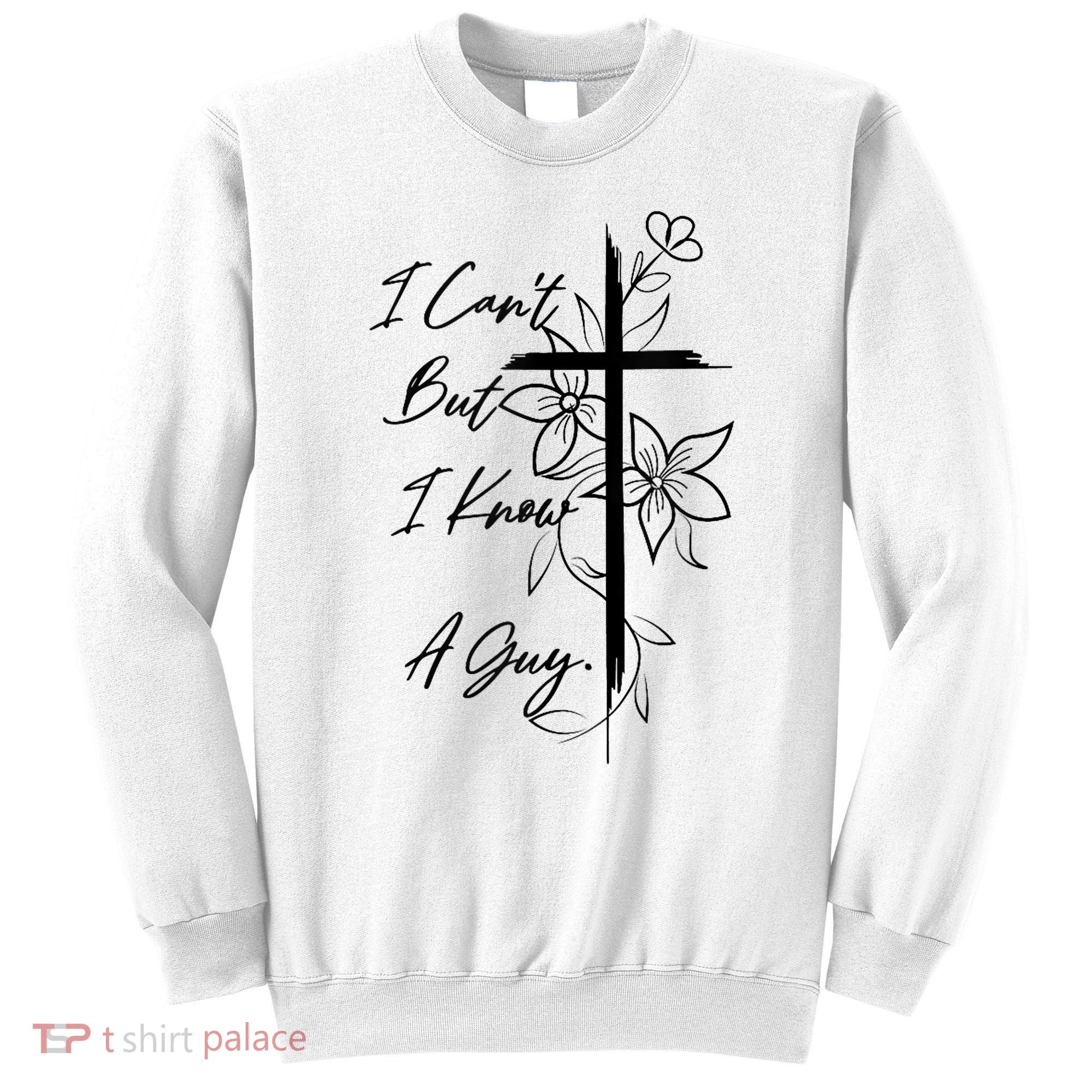 I Cant But I Know A Guy Jesus Cross Funny Christian God Sweatshirt
