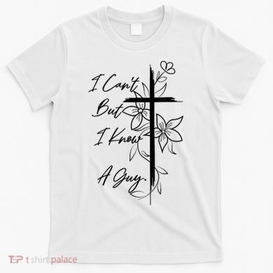 I Cant But I Know A Guy Jesus Cross Funny Christian God T-Shirt