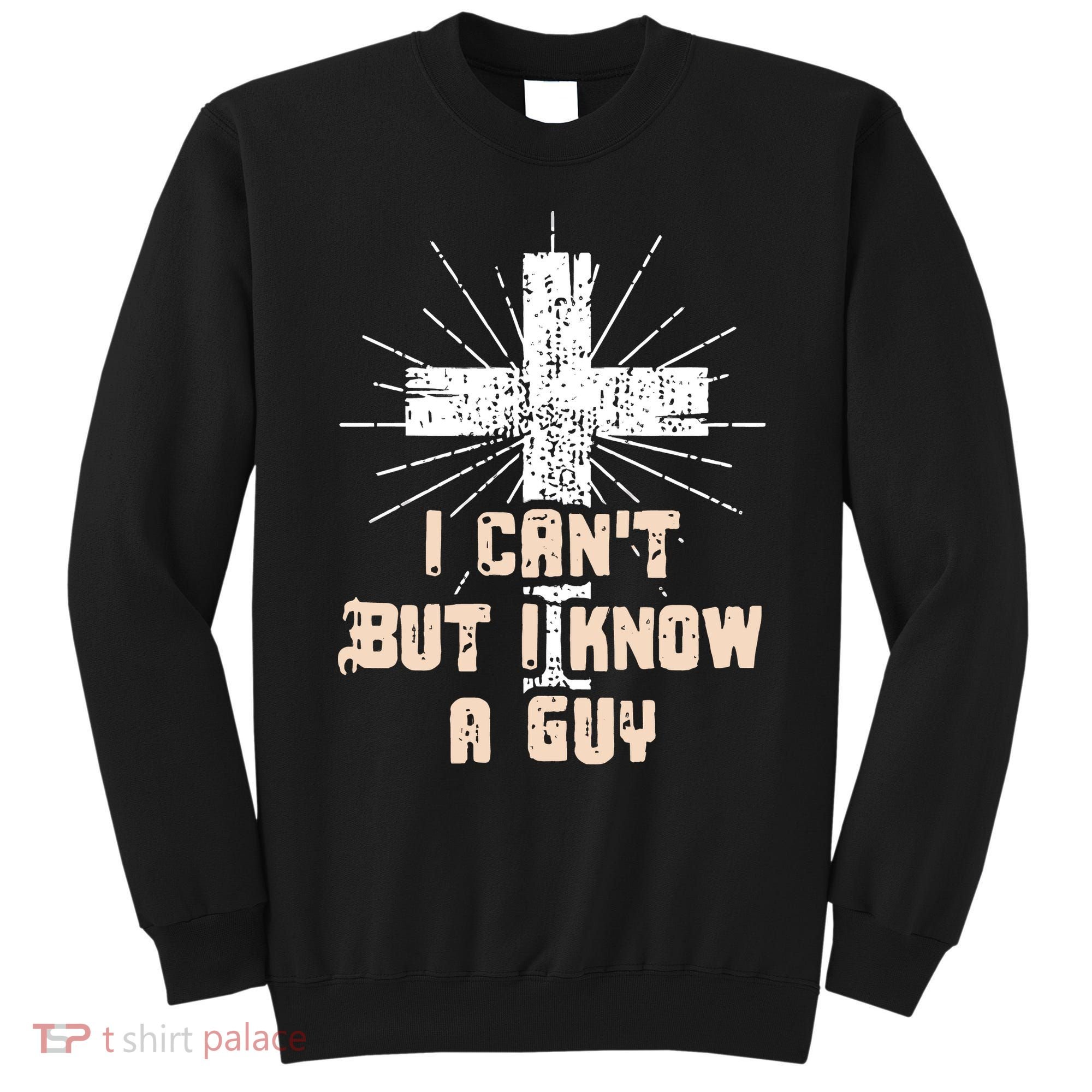 I Can’T But I Know A Guy Christian Jesus God Faith Sweatshirt