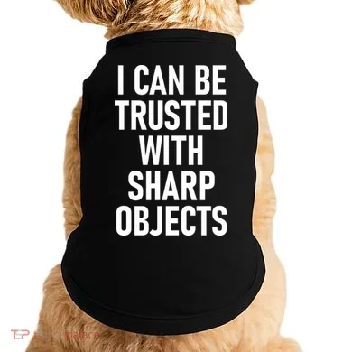I Can Be Trusted With Sharp Objects Doggie Tank