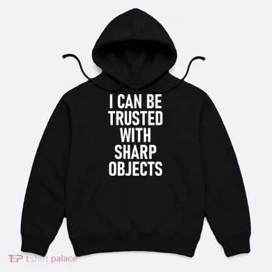 I Can Be Trusted With Sharp Objects Hoodie