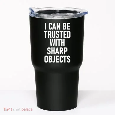 I Can Be Trusted With Sharp Objects Tumbler