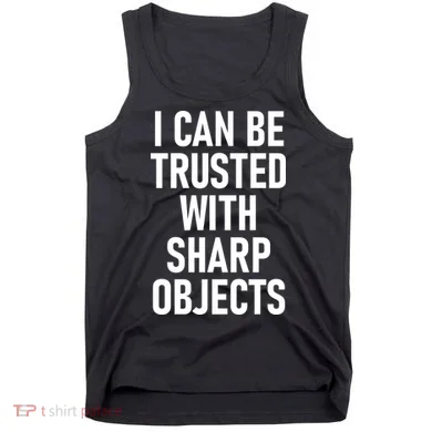 I Can Be Trusted With Sharp Objects Tank Top