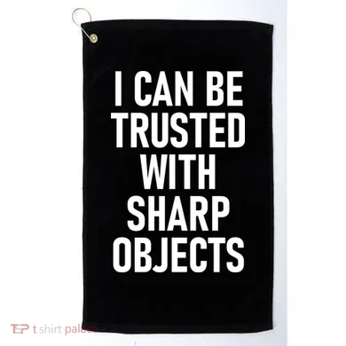 I Can Be Trusted With Sharp Objects Golf Towel