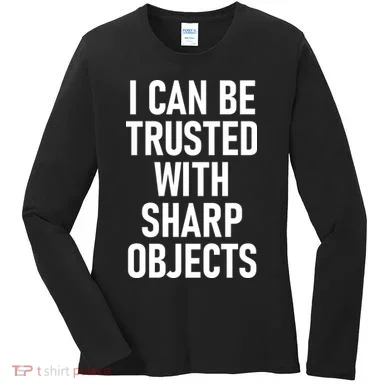 I Can Be Trusted With Sharp Objects Women's Long Sleeve Shirt