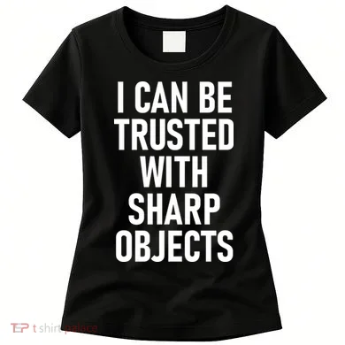 I Can Be Trusted With Sharp Objects Women's T-Shirt
