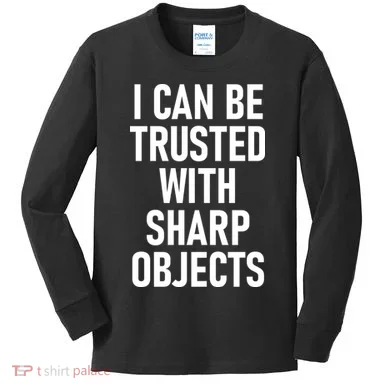 I Can Be Trusted With Sharp Objects Kids Long Sleeve Shirt