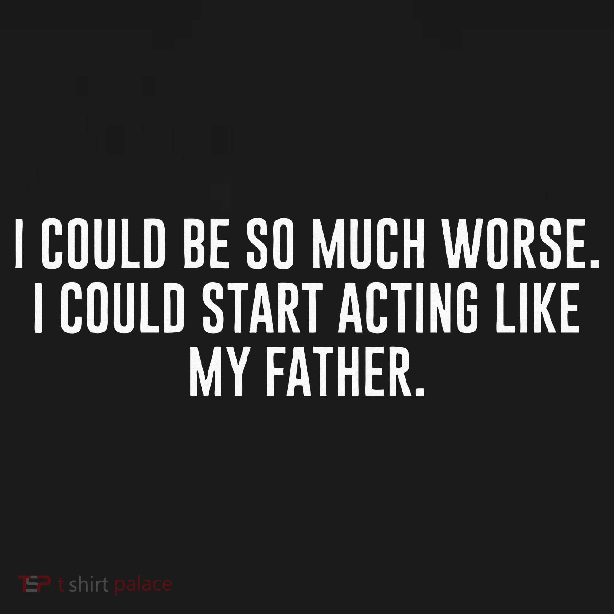 I Could Be So Much Worse I Could Start Acting Like My Father Mousepad