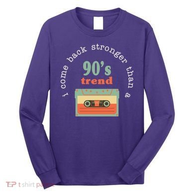 I Come Back Stronger Than A 90's Trend Long Sleeve Shirt