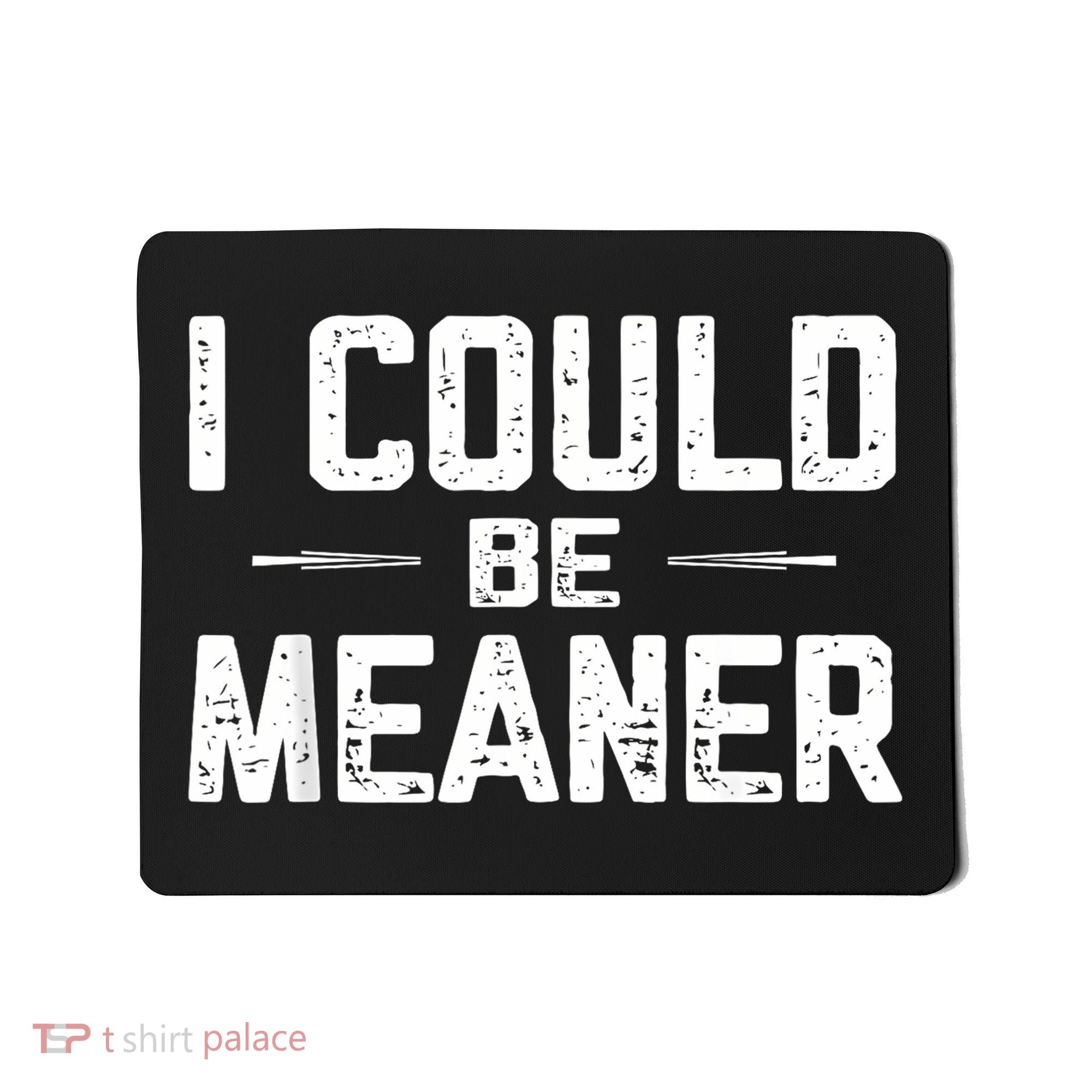 I Could Be Meaner Funny Adult Humor Funny Sarcastic Mousepad