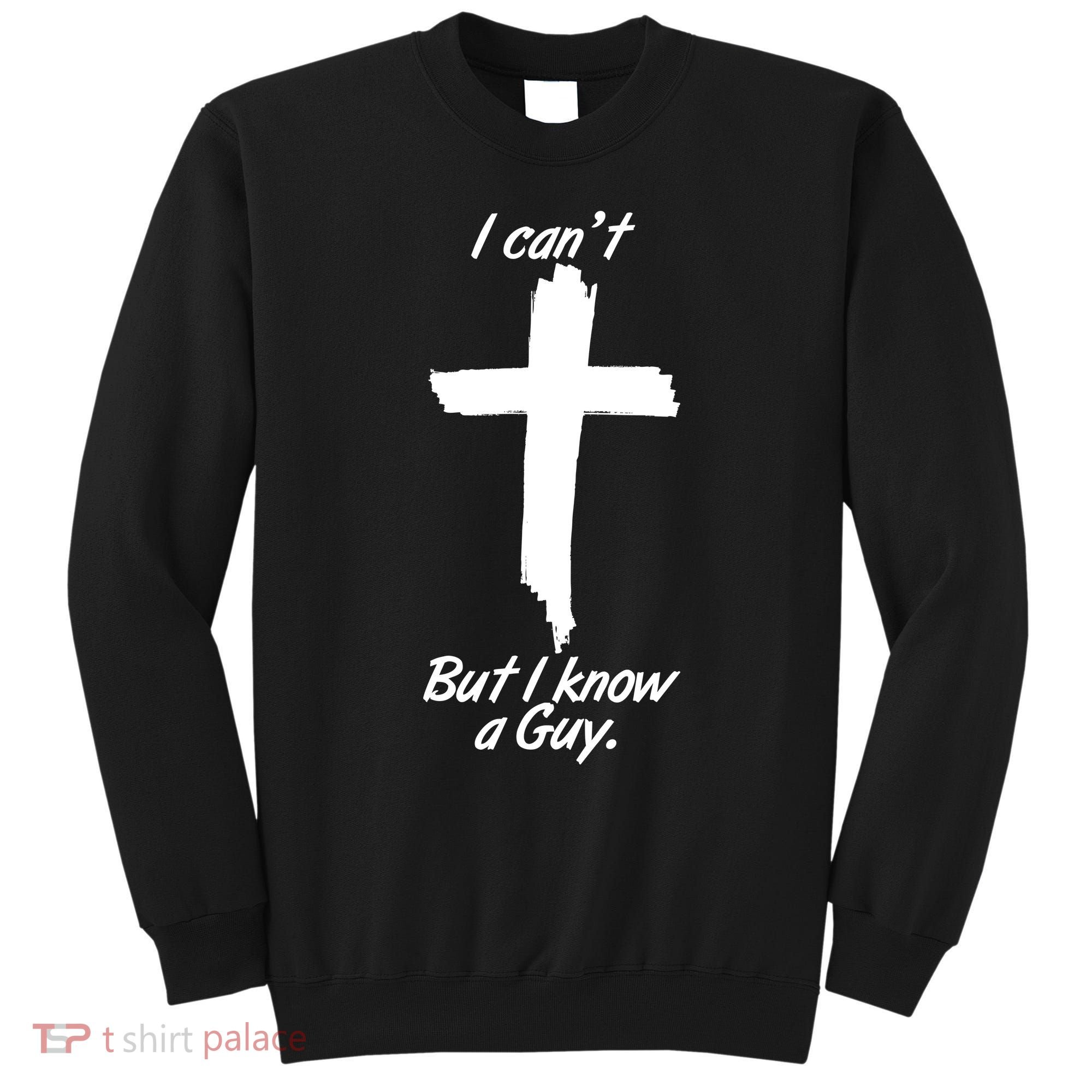 I Cant But I Know A Guy Faith Christianity Cross Sweatshirt
