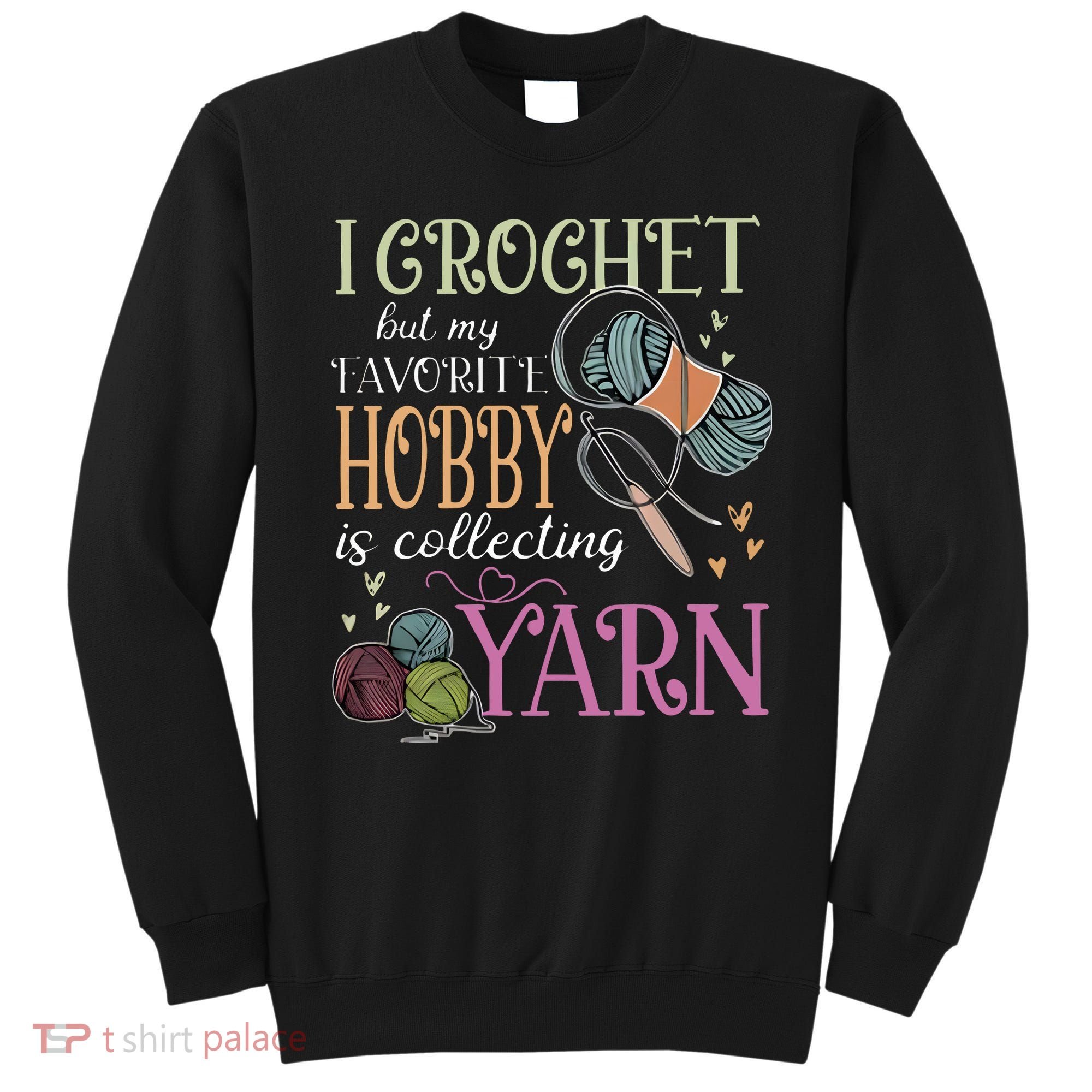 I Crochet But My Favorite Hobby Is Collecting Yarn Sweatshirt