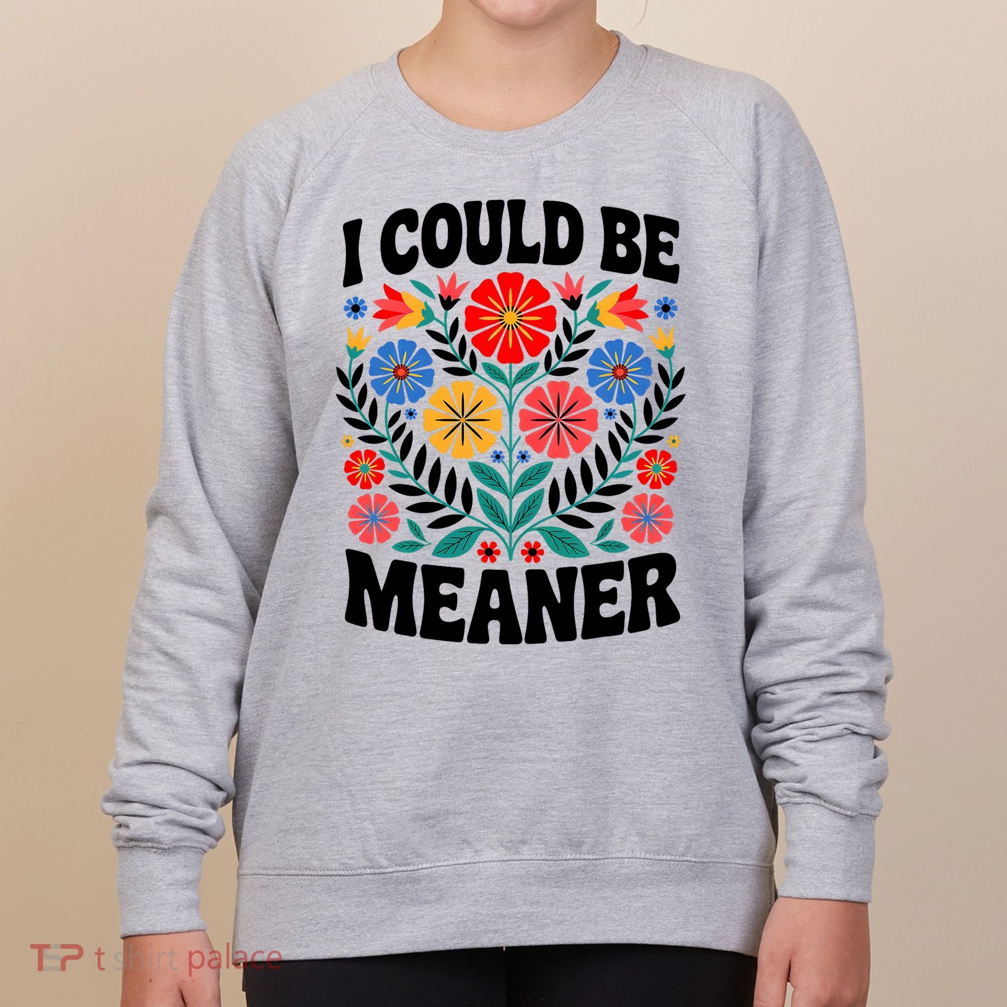 I Could Be Meaner Floral Humor Quote Funny  Women's Sweatshirt