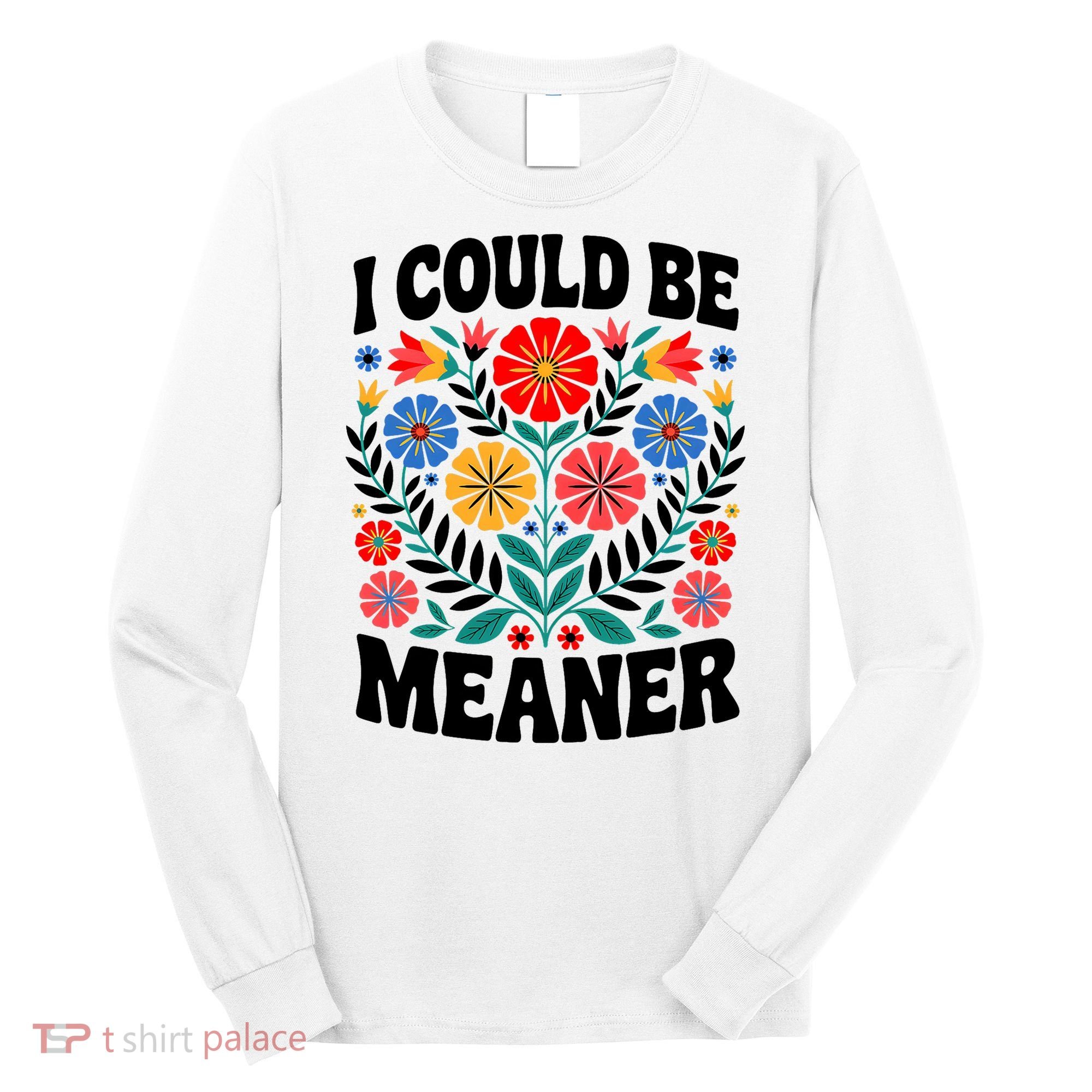I Could Be Meaner Floral Humor Quote Funny  Long Sleeve Shirt