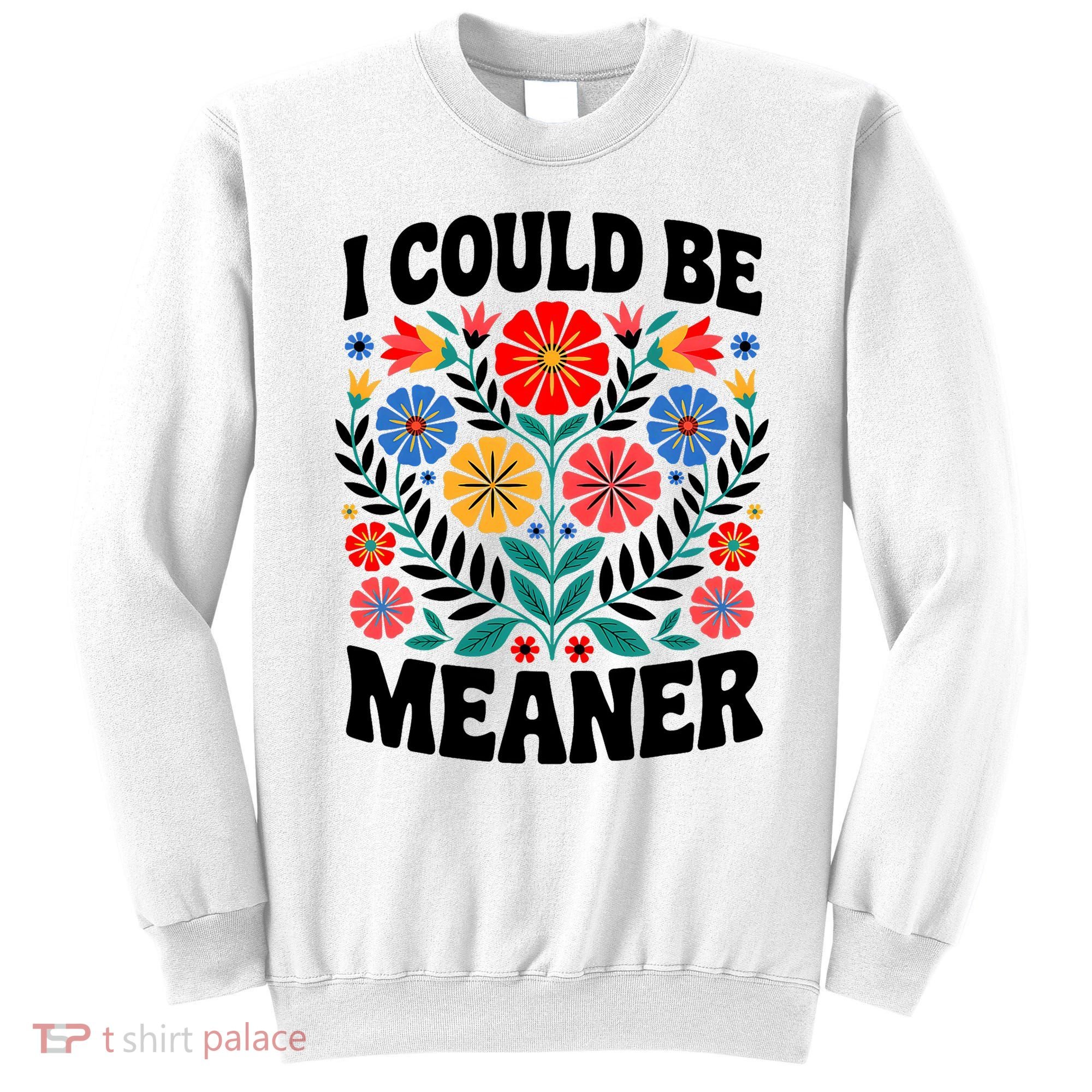 I Could Be Meaner Floral Humor Quote Funny  Sweatshirt