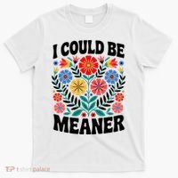I Could Be Meaner Floral Humor Quote Funny  T-Shirt thumb 0