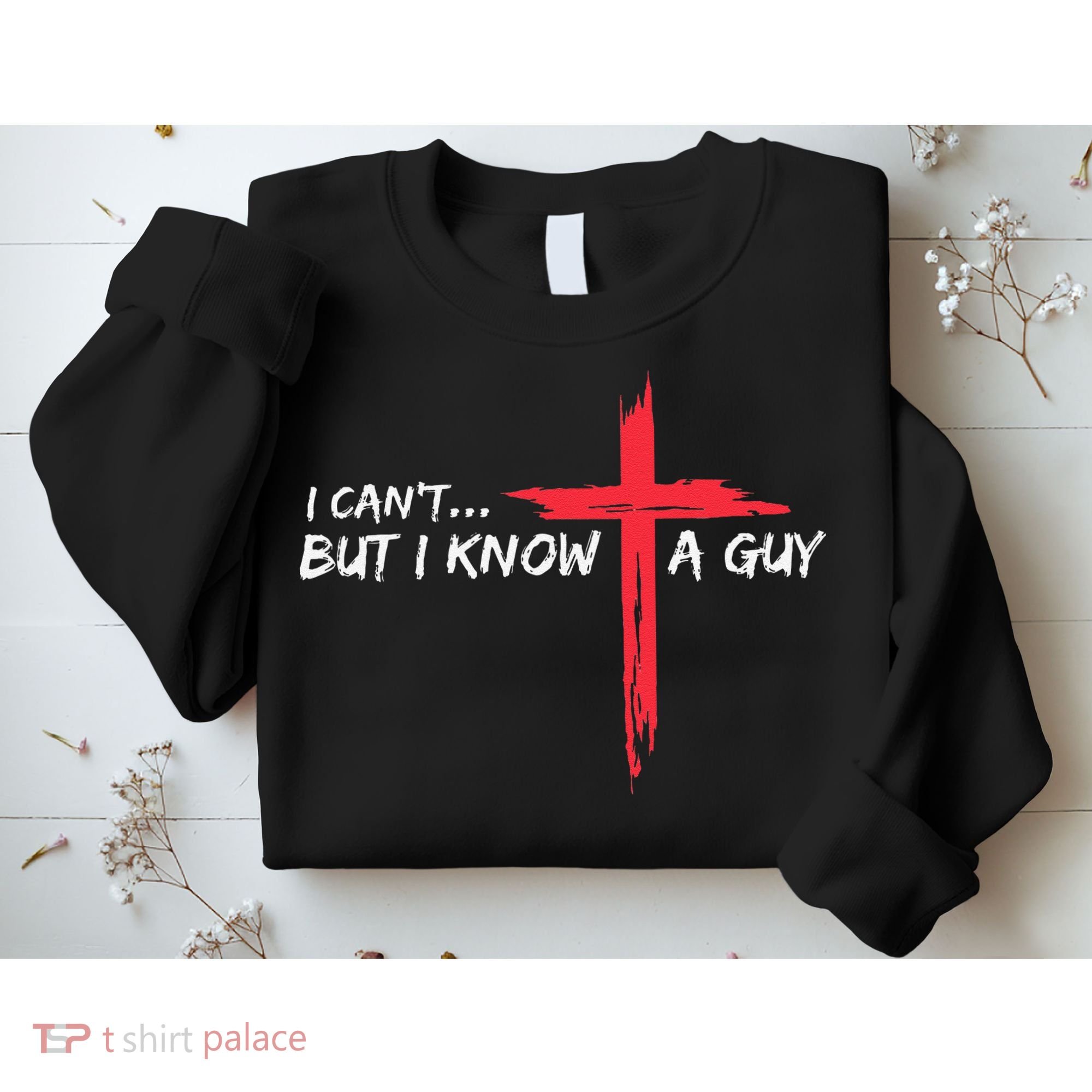 I CanT But I Know A Guy Jesus Cross Funny Christian Sweatshirt