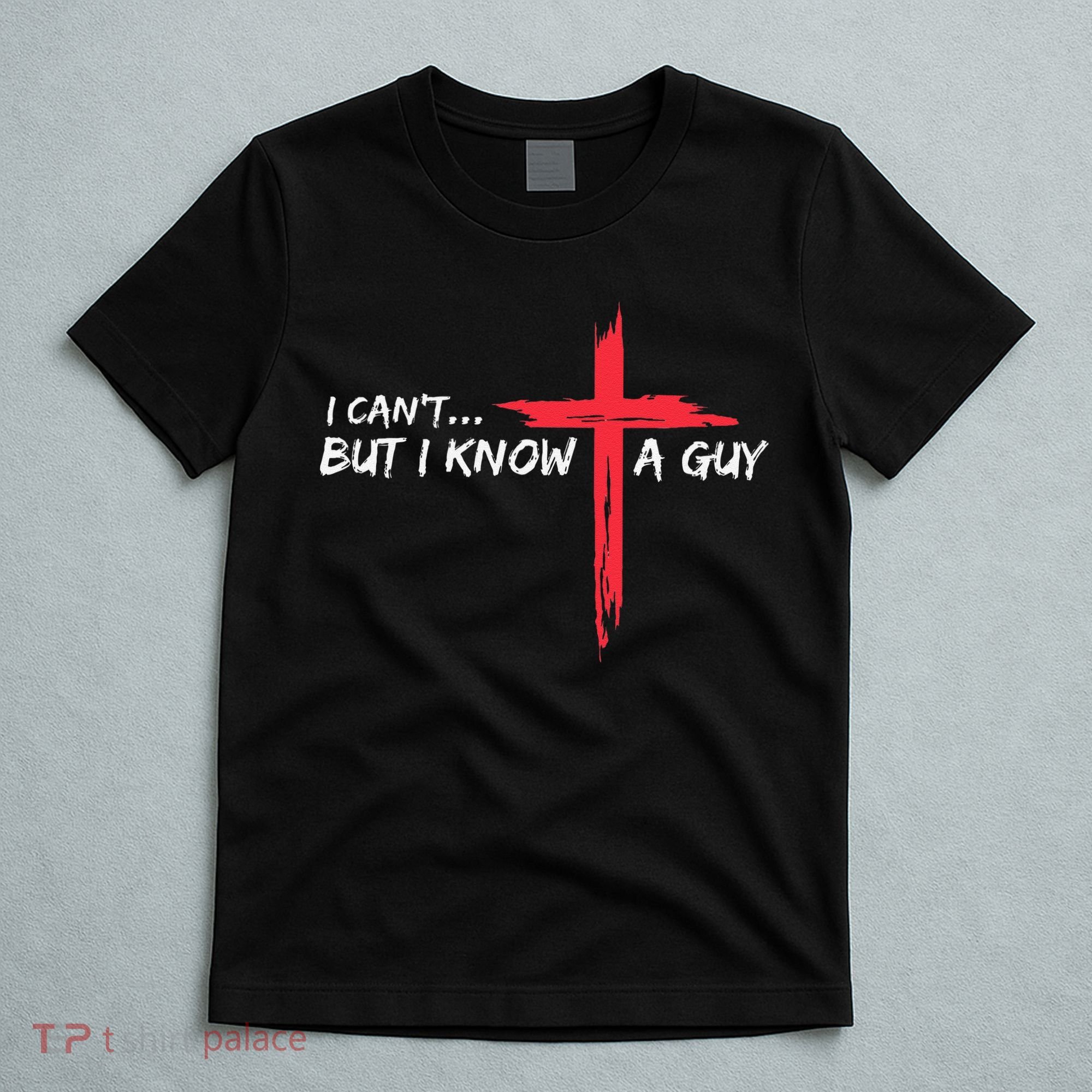 I CanT But I Know A Guy Jesus Cross Funny Christian T-Shirt